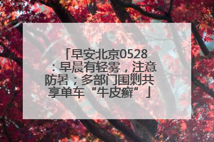 早安北京0528：早晨有轻雾，注意防暑；多部门围剿共享单车“牛皮癣”