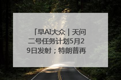 早AI大众｜天问二号任务计划5月29日发射；特朗普再威胁削减哈佛拨款