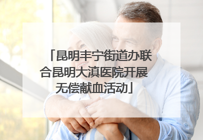 昆明丰宁街道办联合昆明大滇医院开展无偿献血活动