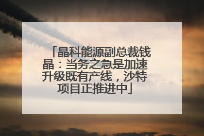 晶科能源副总裁钱晶：当务之急是加速升级既有产线，沙特项目正推进中