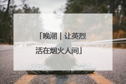 晚潮｜让英烈活在烟火人间
