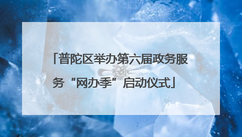 普陀区举办第六届政务服务“网办季”启动仪式