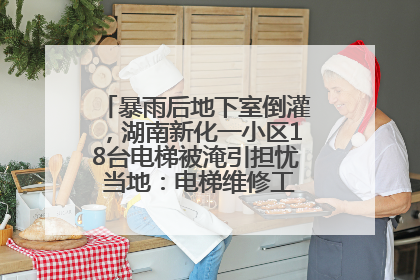 暴雨后地下室倒灌，湖南新化一小区18台电梯被淹引担忧 当地：电梯维修工作正逐步实施
