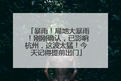 暴雨！局地大暴雨！刚刚确认，已影响杭州，这波太猛！今天记得提前出门