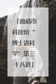 曲靖市科技馆“博士讲科学”第三十八讲