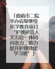 曲靖市二院举办省级继续医学教育项目“护教研管人文五位一体同向发力，助力提升护理效能学习班”