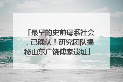 最早的史前母系社会，已确认！研究团队揭秘山东广饶傅家遗址