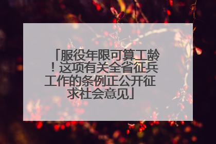 服役年限可算工龄！这项有关全省征兵工作的条例正公开征求社会意见