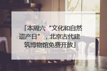 本周六“文化和自然遗产日”，北京古代建筑博物馆免费开放