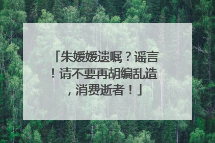 朱媛媛遗嘱？谣言！请不要再胡编乱造，消费逝者！