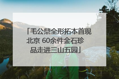 毛公鼎全形拓本首现北京 60余件金石珍品走进三山五园