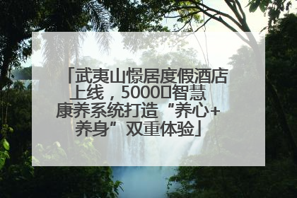 武夷山憬居度假酒店上线，5000㎡智慧康养系统打造“养心+养身”双重体验