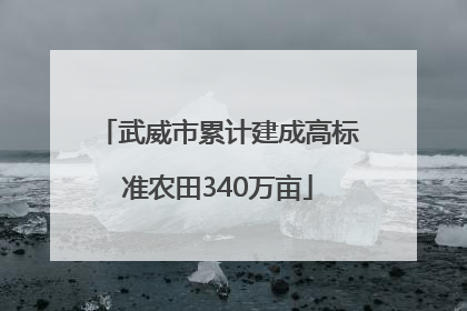 武威市累计建成高标准农田340万亩