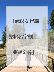 武汉女足率先将名字刻上亚冠金杯