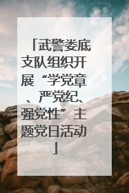 武警娄底支队组织开展“学党章、严党纪、强党性”主题党日活动