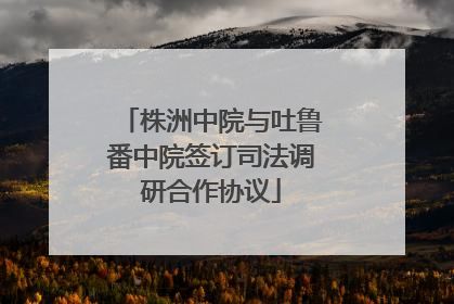 株洲中院与吐鲁番中院签订司法调研合作协议