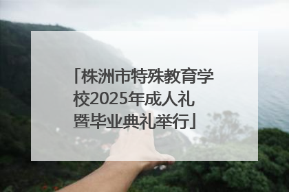 株洲市特殊教育学校2025年成人礼暨毕业典礼举行