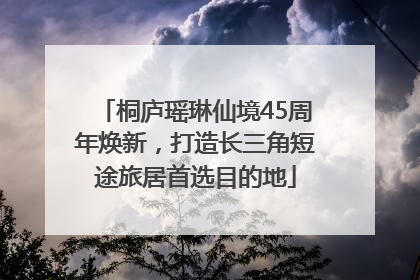 桐庐瑶琳仙境45周年焕新，打造长三角短途旅居首选目的地