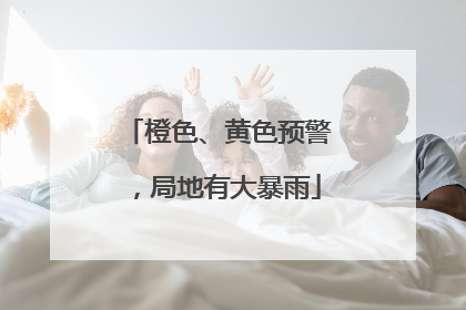 橙色、黄色预警，局地有大暴雨