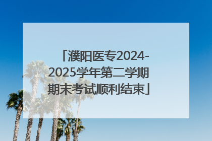 濮阳医专2024-2025学年第二学期期末考试顺利结束