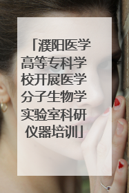 濮阳医学高等专科学校开展医学分子生物学实验室科研仪器培训