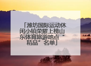 潍坊国际运动休闲小镇荣耀上榜山东体育旅游地点“精品”名单