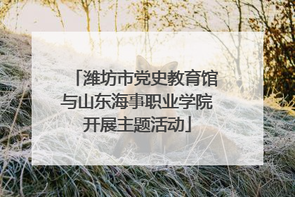 潍坊市党史教育馆与山东海事职业学院开展主题活动