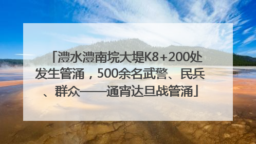 澧水澧南垸大堤K8+200处发生管涌，500余名武警、民兵、群众——通宵达旦战管涌