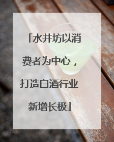 水井坊以消费者为中心，打造白酒行业新增长极
