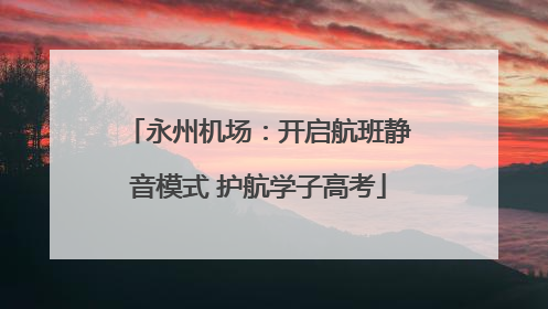 永州机场：开启航班静音模式 护航学子高考