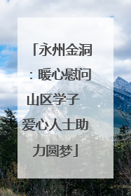 永州金洞：暖心慰问山区学子 爱心人士助力圆梦