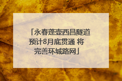 永春蓬壶西昌隧道预计8月底贯通 将完善环城路网