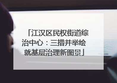 江汉区民权街道综治中心：三措并举绘就基层治理新图景