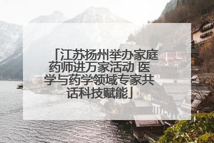 江苏扬州举办家庭药师进万家活动 医学与药学领域专家共话科技赋能