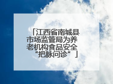 江西省南城县市场监管局为养老机构食品安全“把脉问诊”