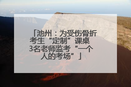 池州：为受伤骨折考生“定制”课桌 3名老师监考“一个人的考场”
