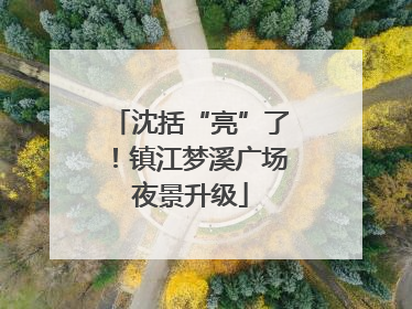 沈括“亮”了！镇江梦溪广场夜景升级