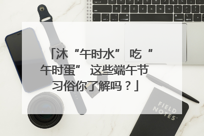 沐“午时水” 吃“午时蛋” 这些端午节习俗你了解吗？