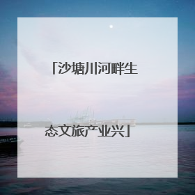 沙塘川河畔生态文旅产业兴