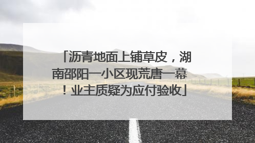 沥青地面上铺草皮，湖南邵阳一小区现荒唐一幕！业主质疑为应付验收