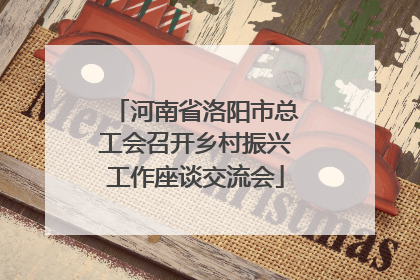 河南省洛阳市总工会召开乡村振兴工作座谈交流会
