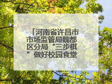 河南省许昌市市场监管局魏都区分局“三步棋”做好校园食堂开放日活动