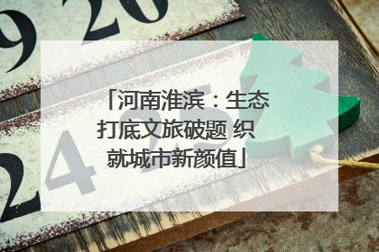 河南淮滨：生态打底文旅破题 织就城市新颜值