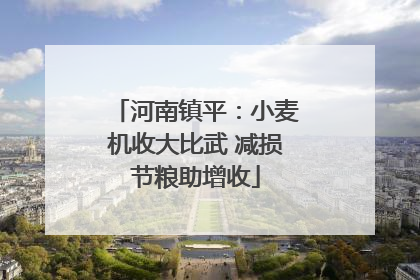 河南镇平：小麦机收大比武 减损节粮助增收