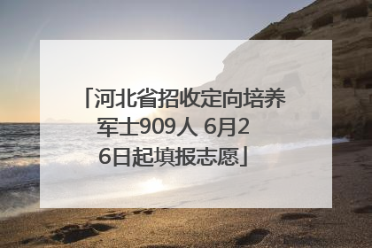 河北省招收定向培养军士909人 6月26日起填报志愿
