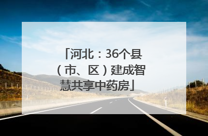 河北：36个县（市、区）建成智慧共享中药房