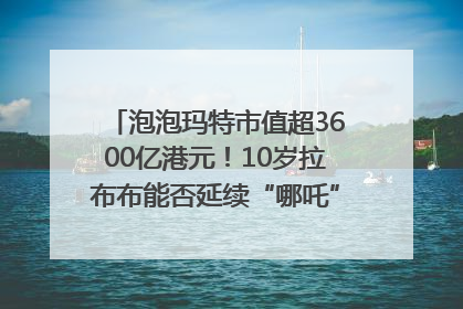 泡泡玛特市值超3600亿港元！10岁拉布布能否延续“哪吒”神话？｜热财经