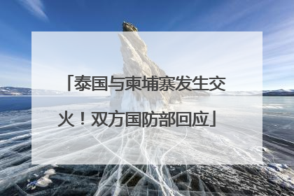泰国与柬埔寨发生交火！双方国防部回应