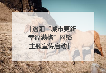 洛阳“城市更新 幸福满格”网络主题宣传启动