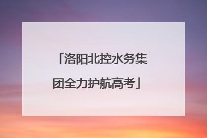 洛阳北控水务集团全力护航高考